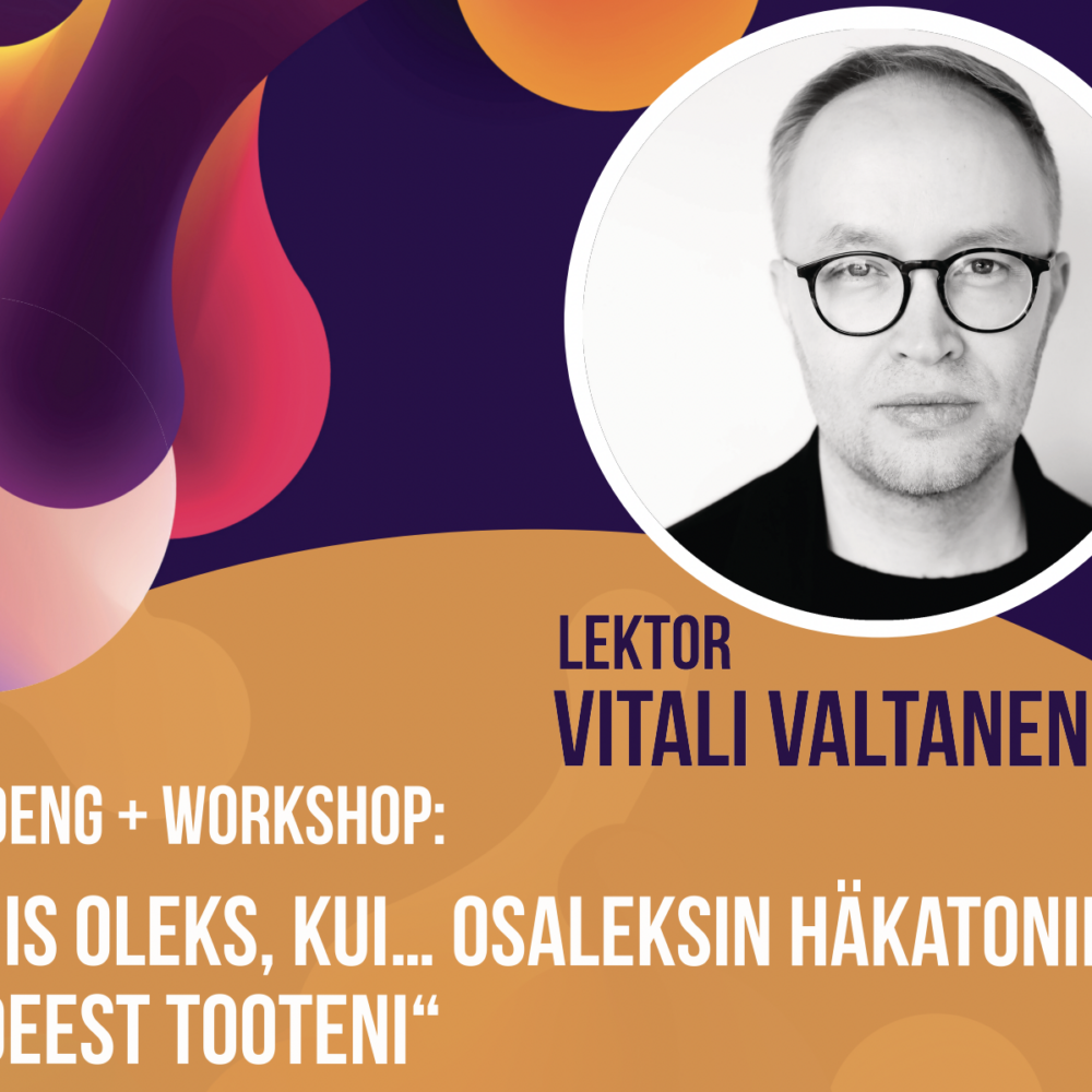 Vitali Valtaneni loeng+töötuba “Mis oleks, kui… osaleksin häkatonil? Ideest tooteni”