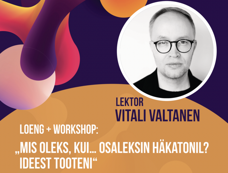 Vitali Valtaneni loeng+töötuba “Mis oleks, kui… osaleksin häkatonil? Ideest tooteni”
